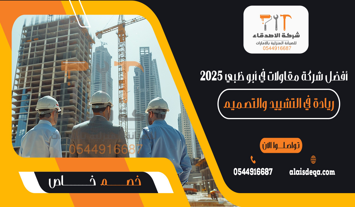 أفضل شركة مقاولات في أبو ظبي 2025ريادة في التشييد والتصميم