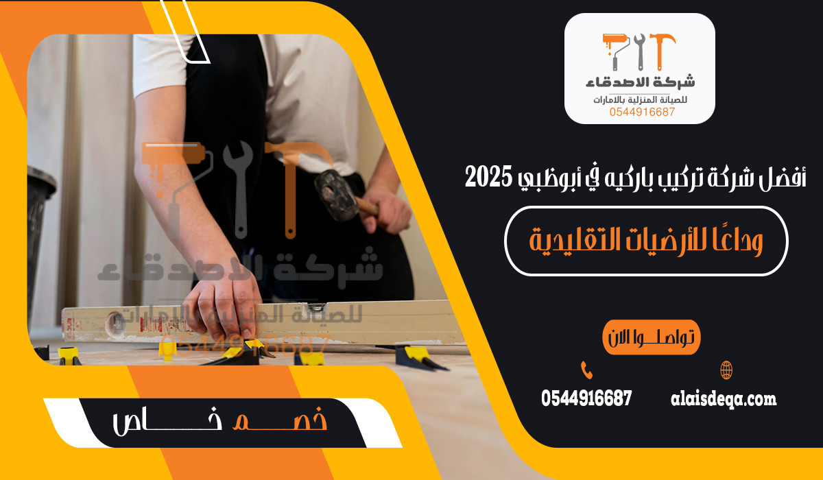 أفضل شركة تركيب باركيه في أبوظبي 2025 وداعًا للأرضيات التقليدية